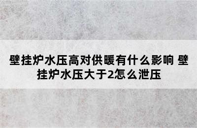 壁挂炉水压高对供暖有什么影响 壁挂炉水压大于2怎么泄压